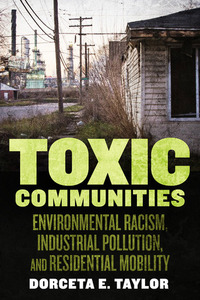 Toxic Communities: Environmental Racism, Industrial Pollution, and Residential Mobility by Dorceta Taylor