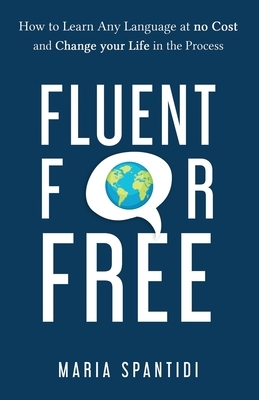 Fluent For Free: How to Learn Any Language at No Cost and Change your Life in the Process by Maria Spantidi