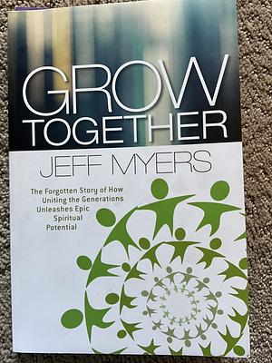 Grow Together: The Forgotten Story of How Uniting the Generations Unleashes Epic Spiritual Potential by Jeff Myers