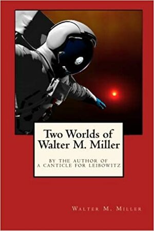 Two Worlds of Walter M. Miller by Walter M. Miller Jr.