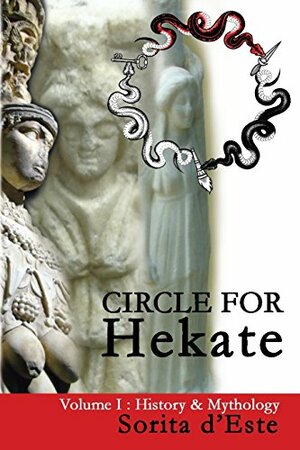 Circle for Hekate -Volume I, History & Mythology: Dedicated to the light-bearing Goddess of the crossroads in all her many faces, manifestations, and names. by Sorita d'Este