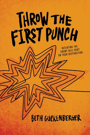 Throw the First Punch: Defeating the Enemy Hell-Bent on Your Destruction by Beth Guckenberger