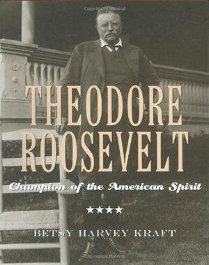 Theodore Roosevelt: Champion of the American Spirit by Betsy Harvey Kraft
