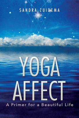 Yoga Affect: A Primer for a Beautiful Life by Sandra Zuidema