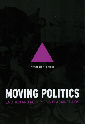 Moving Politics: Emotion and ACT Up's Fight Against AIDS by Deborah B. Gould