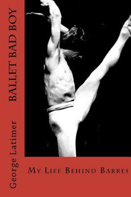 Ballet Bad Boy: My Life Behind Barres by George Latimer, Sare Vanorsdell