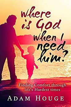 Where is God When I Need Him? Finding Comfort Through Life's Hardest Times by Adam Houge