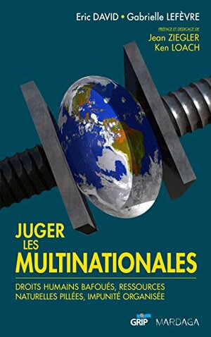 Juger les multinationales: Droits humains bafoués, ressources naturelles pillées, impunité organisée by Gabrielle Lefèvre, Eric David