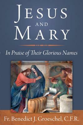 Jesus and Mary: In Praise of Their Glorious Names by Benedict Groeschel