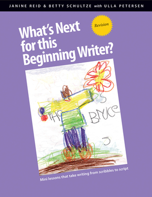 What's Next for This Beginning Writer? Revision: Mini-Lessons That Take Writing from Scribbles to Script by Ulla Petersen, Betty Schultze, Janine Reid