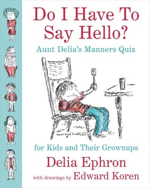 Do I Have to Say Hello? Aunt Delia's Manners Quiz for Kids and Their Grownups by Edward Koren, Delia Ephron