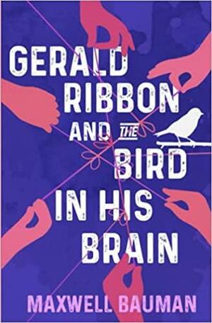 Gerald Ribbon and the Bird In His Brain by Maxwell Bauman