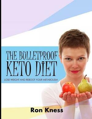 The Bulletproof Keto Diet: Lose Weight and Reboot Your Metabolism by Ron Kness