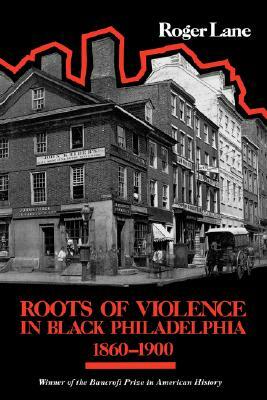 Roots of Violence in Black Philadelphia, 1860-1900 by Roger Lane