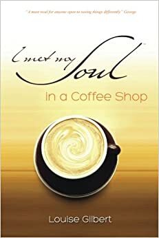 I met my Soul in a Coffee Shop by Louise Gilbert