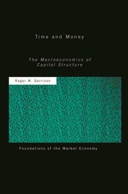 Time and Money: The Macroeconomics of Capital Structure by Roger W. Garrison