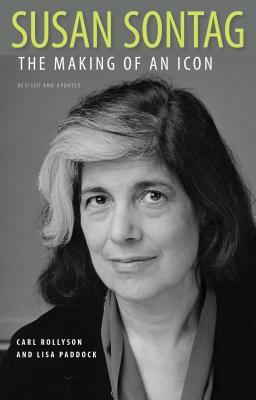 Susan Sontag: The Making of an Icon by Carl Rollyson, Lisa Paddock