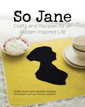 So Jane: Crafts and Recipes for an Austen-Inspired Life by Jennifer Adams, Hollie Keith