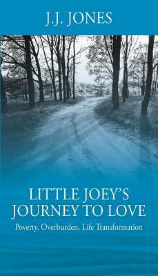 Little Joey's Journey To Love: Poverty, Overburden, Life Transformation by J. J. Jones