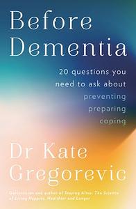 Before Dementia: 20 Questions You Need to Ask to Help Prevent to Prepare to Cope by Kate Gregorevic