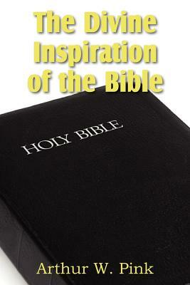 The Divine Inspiration of the Bible by Arthur W. Pink