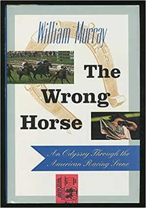 The Wrong Horse: An Odyssey Through the American Racing Scene by William Murray