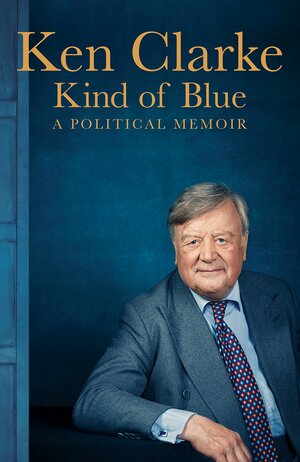 Kind of Blue: A Political Memoir by Ken Clarke