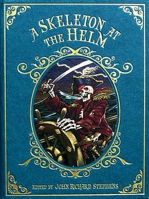 A Skeleton at the Helm: Tales of Ghost Ships, Derelicts & Hauntings at Sea by John Richard Stephens