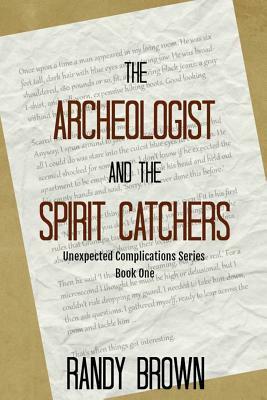 The Archeologist and the Spirit Catchers: Unexpected Complications Book One by Randy Brown