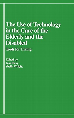 The Use of Technology in the Care of the Elderly and the Disabled: Tools for Living by Sheila Wright, Jean Bray, Lsi