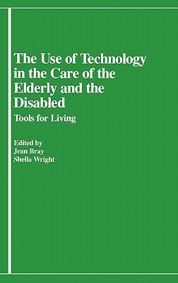 The Use of Technology in the Care of the Elderly and the Disabled: Tools for Living by Jean Bray, Sheila Wright, Lsi