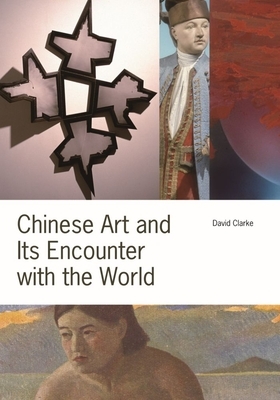 Chinese Art and Its Encounter with the World by David Clarke