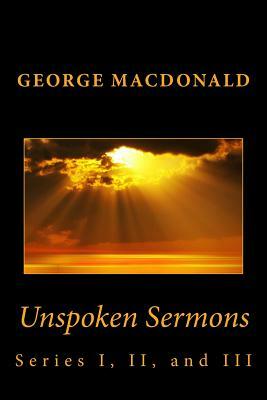 Unspoken Sermons: Series I, II, and III by George MacDonald