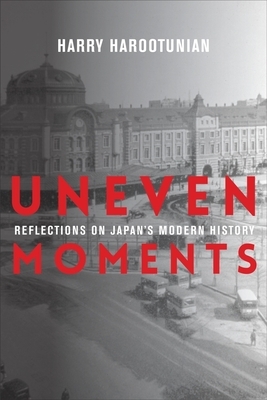 Uneven Moments: Reflections on Japan's Modern History by Harry Harootunian
