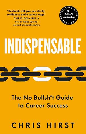 Indispensable: The No Bullsh*t Guide to Career Success  by Chris Hirst
