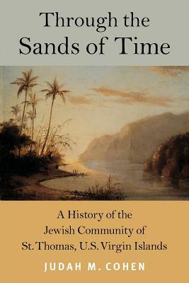 Through the Sands of Time: A History of the Jewish Community of St. Thomas, U.S. Virgin Islands by Judah M. Cohen