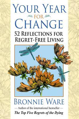 Your Year for Change: 52 Reflections for Regret-Free Living by Bronnie Ware