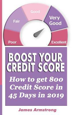 Boost Your Credit Score: How to get 800 Credit Score in 45 Days in 2019 by James Armstrong