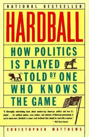 Hardball: How Politics Is Played--Told by One Who Knows the Game by Chris Matthews, Chris Matthews