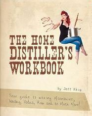The Home Distiller's Workbook - Your guide to making Moonshine, Whisky, Vodka, Rum and so much more! by Jeff King
