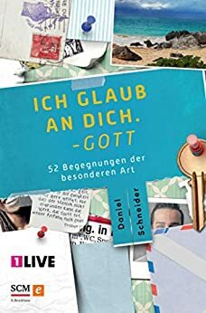 Ich glaub an dich. Gott: 52 Begegnungen der besonderen Art by Daniel Schneider