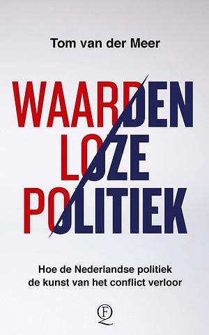 Waardenloze politiek: hoe de Nederlandse politiek de kunst van het conflict verloor by Tom van der Meer