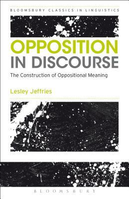 Opposition in Discourse: The Construction of Oppositional Meaning by Lesley Jeffries