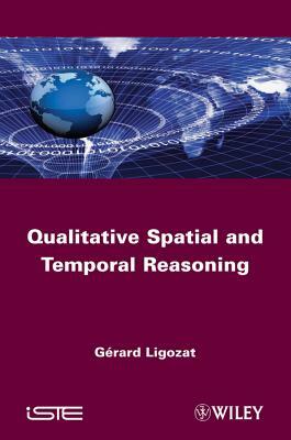 Qualitative Spatial and Temporal Reasoning by Gérard Ligozat