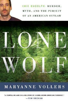 Lone Wolf: Eric Rudolph: Murder, Myth, and the Pursuit of an American Outlaw by Maryanne Vollers