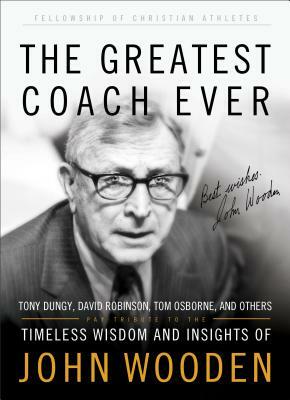 The Greatest Coach Ever: Timeless Wisdom and Insights of John Wooden by Fellowship of Christian Athletes