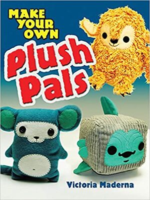 Make Your Own Plush Pals by Victoria Maderna