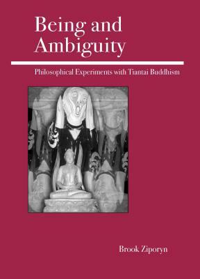 Being and Ambiguity: Philosophical Experiments with Tiantai Buddhism by Brook Ziporyn