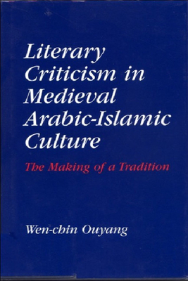 Literary Criticism in Medieval Arabic Islamic Culture: The Making of a Tradition by Wen-Chin Ouyang