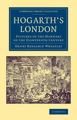 Hogarth's London: Pictures of the Manners of the Eighteenth Century by Henry Benjamin Wheatley